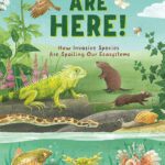 They Are Here! How Invasive Species Are Spoiling Our Ecosystems by Roland Smith