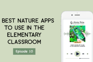 10 Best Nature Apps to Use in the Elementary Classroom [Ep. 10]